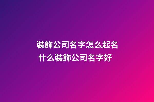 裝飾公司名字怎么起名 什么裝飾公司名字好-第1張-公司起名-玄機派